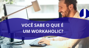 Você tem um vício de trabalho? Você conhece o termo Workaholic? Encontre o equilíbrio perfeito!